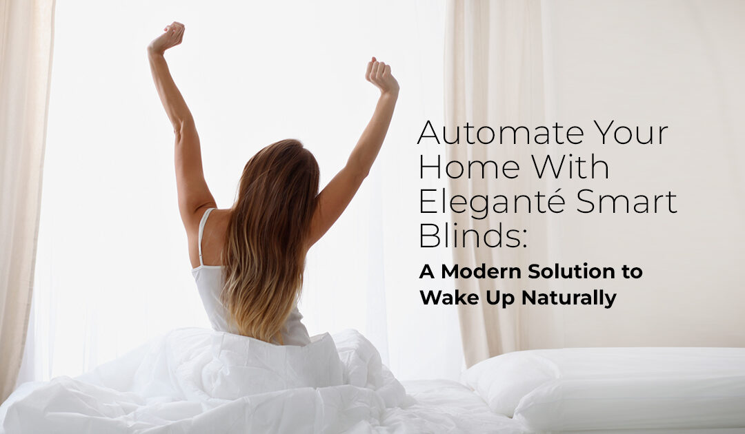 Automate Your Home With Elegante Smart Blinds: A Modern Solution to Wake Up Naturally